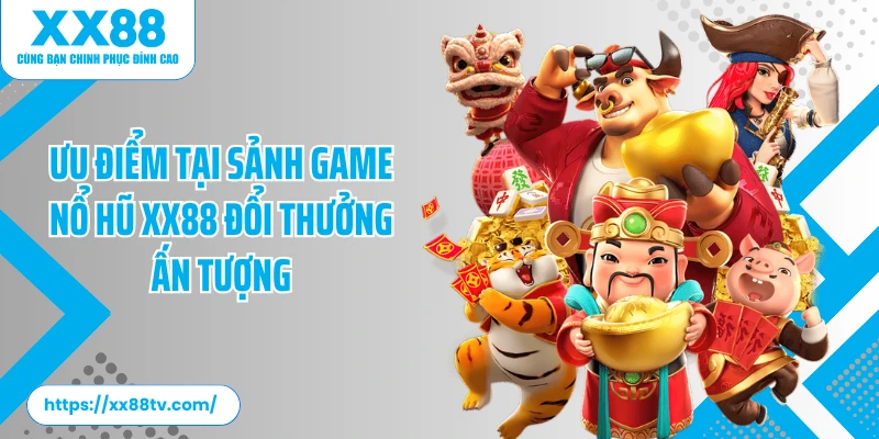 Ưu điểm tại sảnh game nổ hũ XX88 đổi thưởng ấn tượng